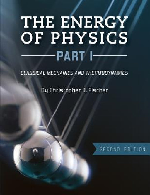 The Energy of Physics, Part I: Classical Mechanics and Thermodynamics by Christopher J. Fischer