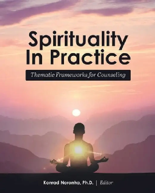 Spirituality in Practice: Thematic Frameworks for Counseling by Konrad Noronha