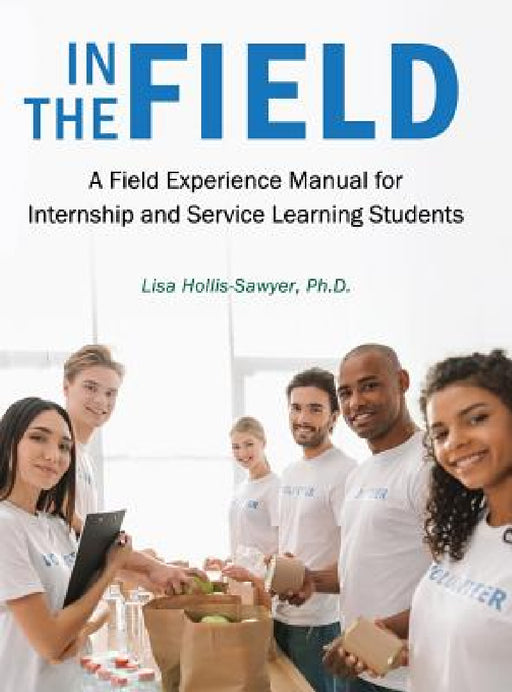 In the Field: A Field Experience Manual for Internship and Service Learning Students by Lisa Hollis-Sawyer