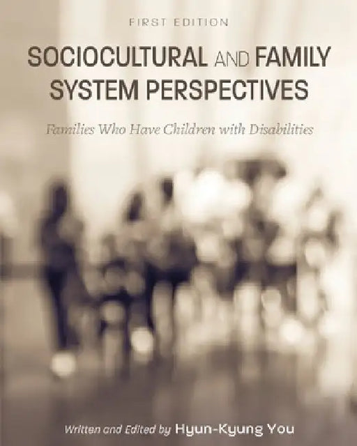 Sociocultural and Family System Perspectives: Families Who Have Children with Disabilities by Hyun-Kyung You