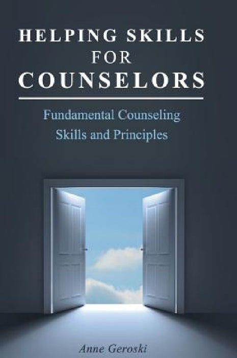 Helping Skills for Counselors: Fundamental Counseling Skills and Principles by Anne Geroski
