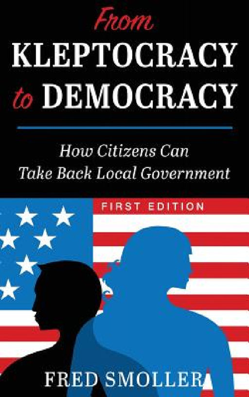 From Kleptocracy to Democracy: How Citizens Can Take Back Local Government by Fred Smoller