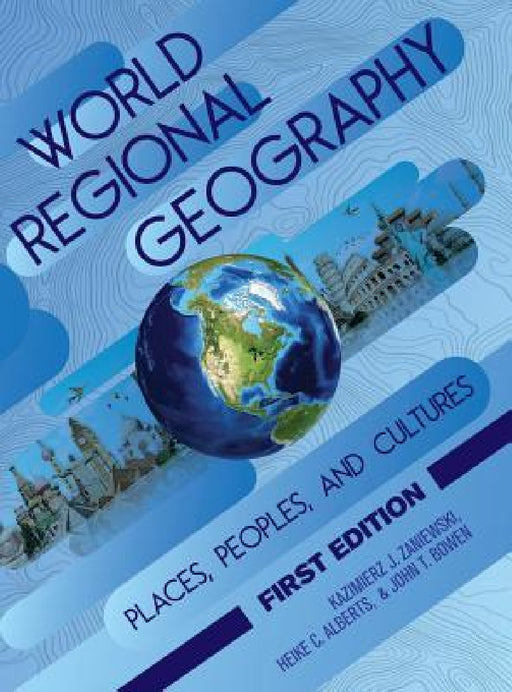 World Regional Geography: Places, Peoples, and Cultures by Kazimierz Zaniewski, Heike Alberts, John Bowen