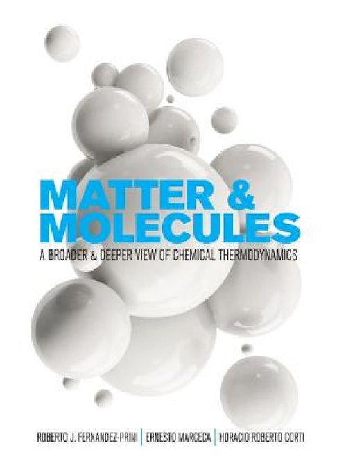 Matter and Molecules: A Broader and Deeper View of Chemical Thermodynamics by Roberto J. Fernandez-Prini, Ernesto Marceca, Horacio Roberto Corti