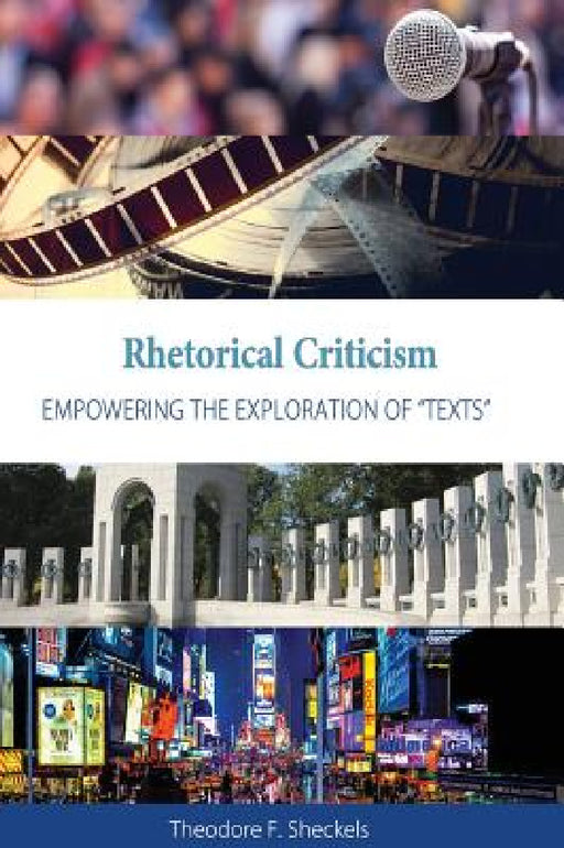Rhetorical Criticism: Empowering the Exploration of "Texts" by Theodore F. Sheckels