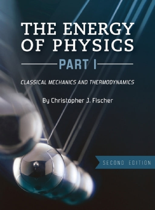 Energy of Physics, Part I: Classical Mechanics and Thermodynamics by Christopher J. Fischer