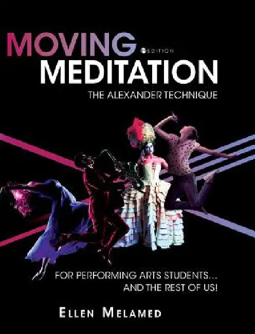 Moving Meditation: The Alexander Technique for Performing Arts Students...and the Rest of Us! by Ellen Melamed