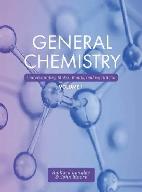 General Chemistry: Understanding Moles, Bonds, and Equilibria, Volume 1 by Richard Langley