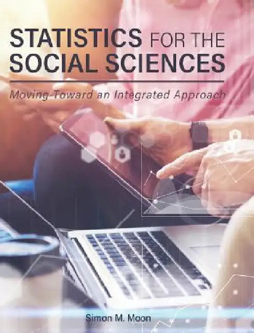 Statistics for the Social Sciences: Moving Toward an Integrated Approach by Simon M. Moon