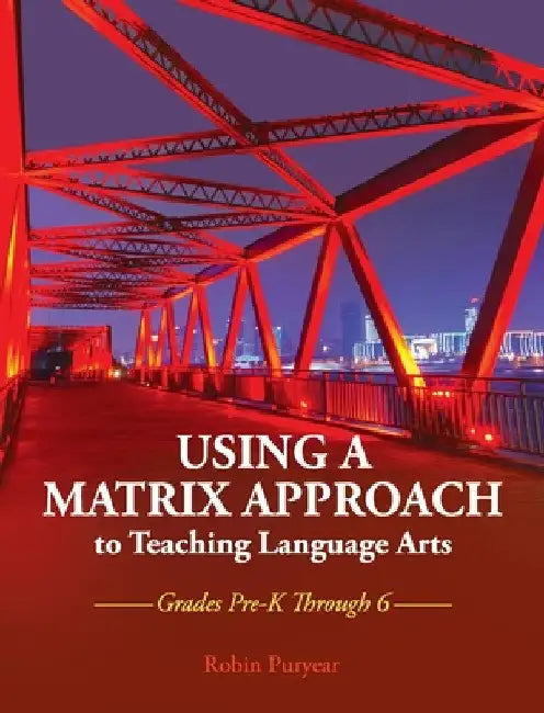 Using a Matrix Approach to Teaching Language Arts: Grades Pre-K Through 6 by Robin Puryear