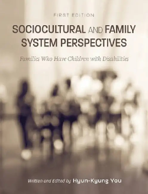 Sociocultural and Family System Perspectives: Families Who Have Children with Disabilities by Hyun-Kyung You