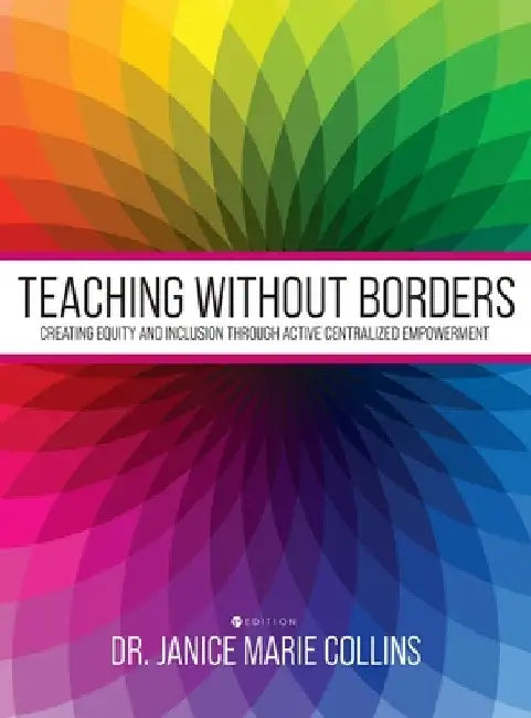 Teaching without Borders: Creating Equity and Inclusion through Active Centralized Empowerment by Janice Collins