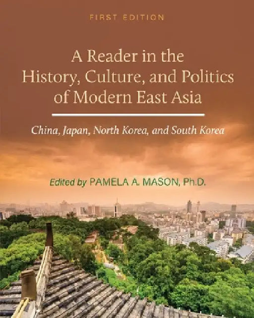 A Reader in the History, Culture, and Politics of Modern East Asia: China, Japan, North Korea, and South Korea by Pamela A. Mason