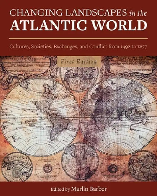 Changing Landscapes in the Atlantic World: Cultures, Societies, Exchanges, and Conflict from 1492 to 1877 by Marlin Barber