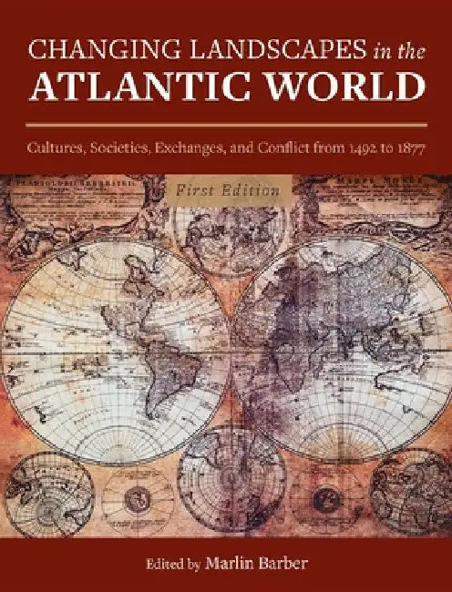 Changing Landscapes in the Atlantic World: Cultures, Societies, Exchanges, and Conflict from 1492 to 1877 by Marlin Barber