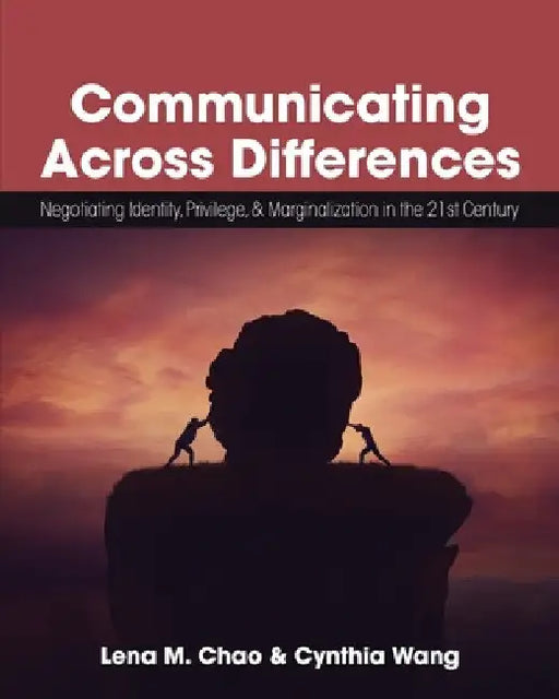 Communicating Across Differences: Negotiating Identity, Privilege, and Marginalization in the 21st Century by Lena M. Chao
