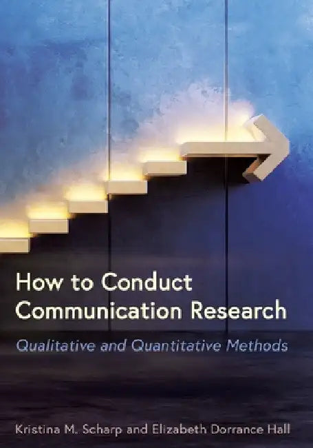 How to Conduct Communication Research: Qualitative and Quantitative Methods by Kristina M. Scharp