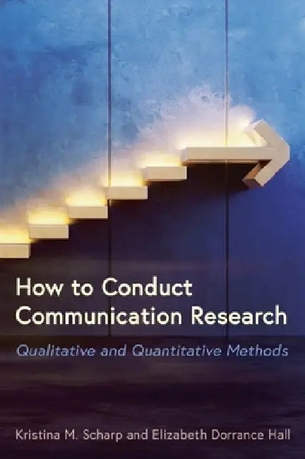 How to Conduct Communication Research: Qualitative and Quantitative Methods by Kristina M. Scharp