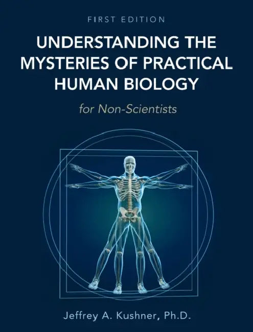 Understanding the Mysteries of Practical Human Biology for Non-Scientists by Jeffrey A. Kushner