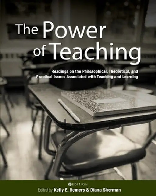 The Power of Teaching: Readings on the Philosophical, Theoretical, and Practical Issues Associated with Teaching and Learning by Kelly E. DeMers