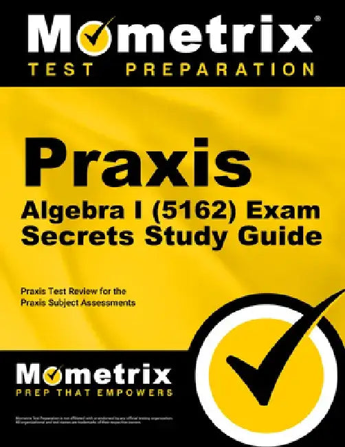 PRAXIS Algebra I (5162) Exam Secrets Study Guide: PRAXIS Test Review for the PRAXIS Subject Assessments by Mometrix Teacher Certification Test Team