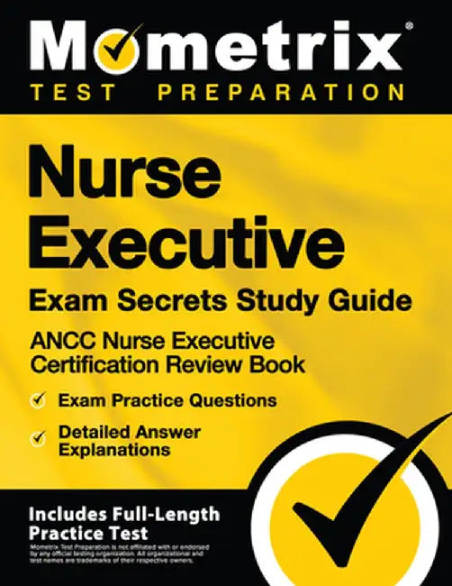 Nurse Executive Exam Secrets Study Guide - Ancc Nurse Executive Certification Review Book, Exam Practice Questions, Detailed Answer Explanations: [inc by Mometrix Test Preparation