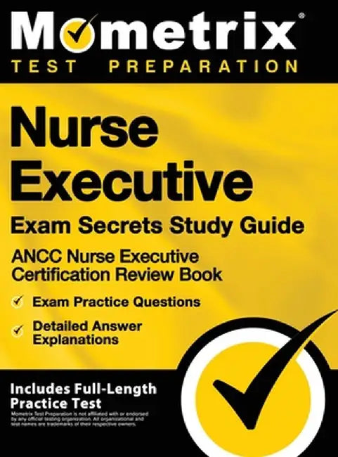 Nurse Executive Exam Secrets Study Guide - Ancc Nurse Executive Certification Review Book, Exam Practice Questions, Detailed Answer Explanations: [inc by Mometrix Test Preparation