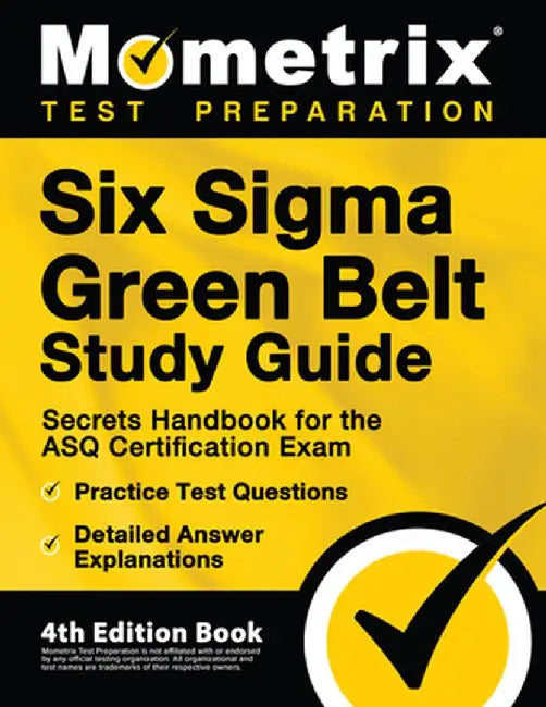Six Sigma Green Belt Study Guide - Secrets Handbook for the ASQ Certification Exam, Practice Test Questions, Detailed Answer Explanations: [4th Editio by Matthew Bowling