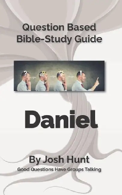 Bible Study Guide -- Daniel: Good Questions Have Small Groups Talking by Josh Hunt