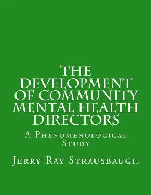 The Development of Community Mental Health Directors: A Phenomenological Study by Jerry Ray Strausbaugh