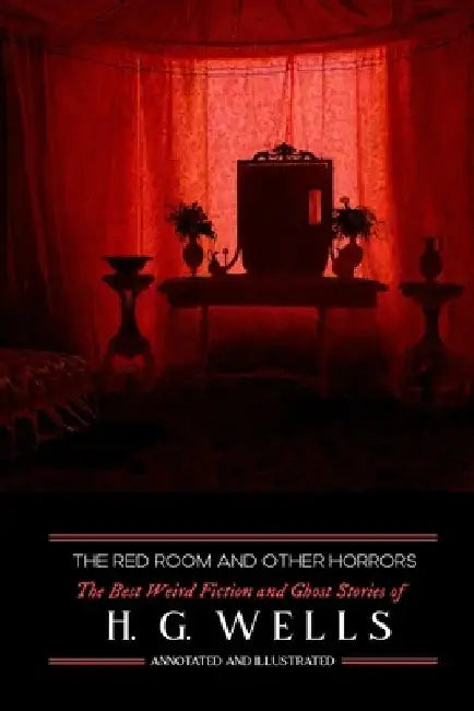 The Red Room & Other Horrors: H. G. Wells' Best Weird Science Fiction and Ghost Stories, Annotated and Illustrated by M. Grant Kellermeyer