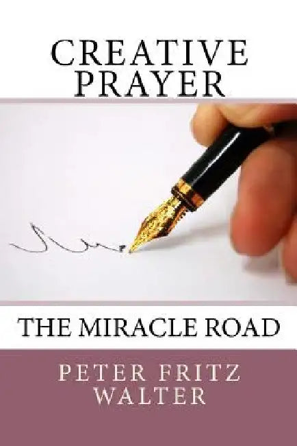 Creative Prayer: The Miracle Road by Peter Fritz Walter