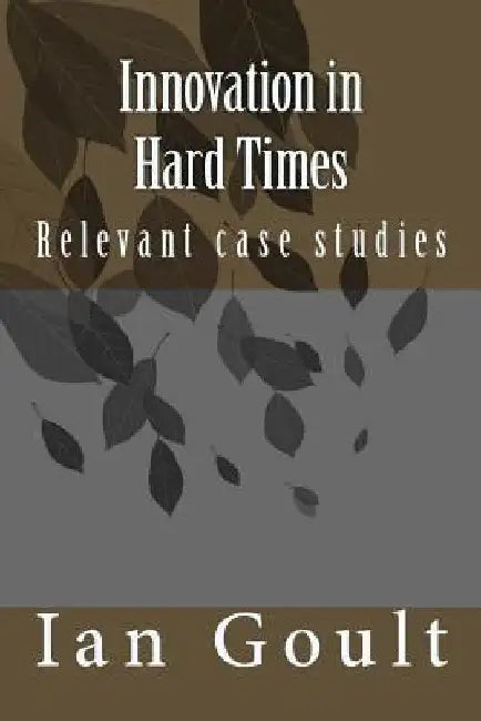 Innovation in Hard Times: A Witness to the Intermediate and Post-war Years by Ian F. Goult