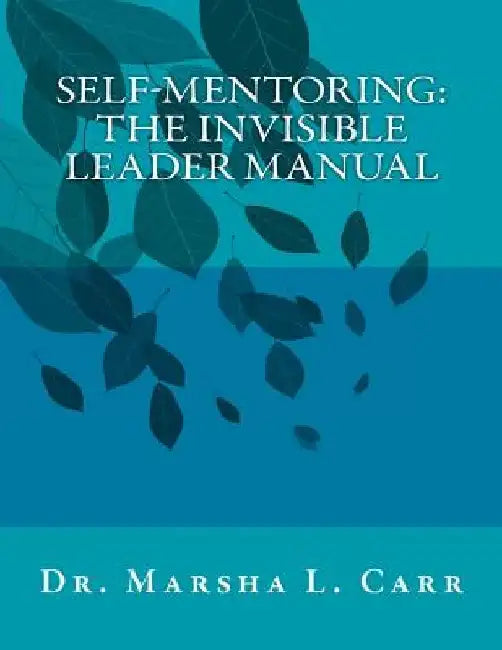 Self-Mentoring: The Invisible Leader Manual by Marsha L. Carr