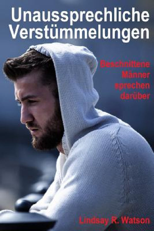 Unaussprechliche Verstümmelungen: Beschnittene Männer sprechen darüber by Ulf Dunkel, Lindsay R. Watson