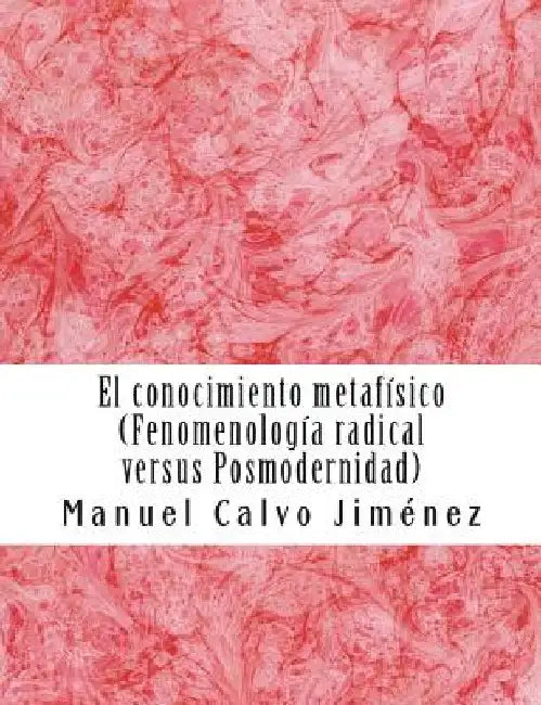 El conocimiento metafisico: Fenomenologia radical versus posmodernidad by Calvo, Manuel