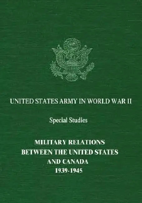 Military Relations Between The United States and Canada: 1939-1945 by Colonel Stanely W. Dziuban