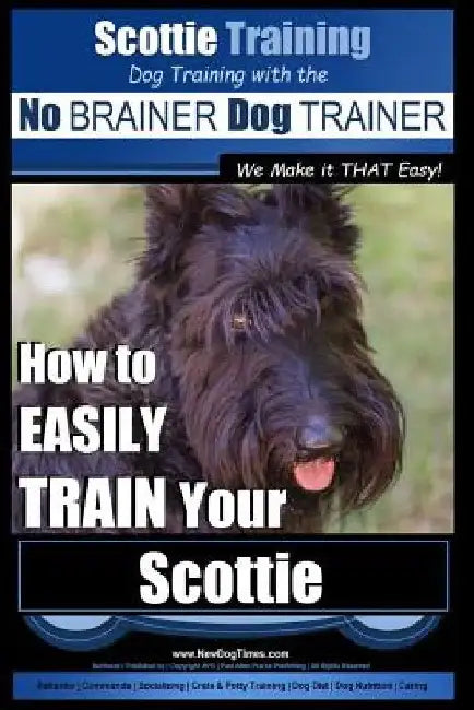 Scottie Training Dog Training with the No BRAINER Dog TRAINER We Make it THAT Easy!: How to EASILY TRAIN Your Scottie by Paul Allen Pearce