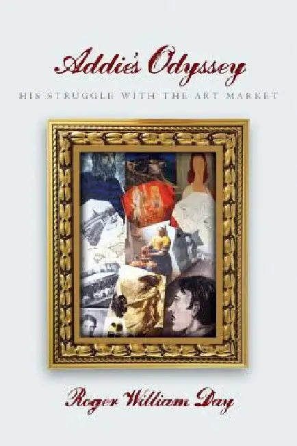 Addie's Odyssey: His struggle with the Art Market by Roger William Day