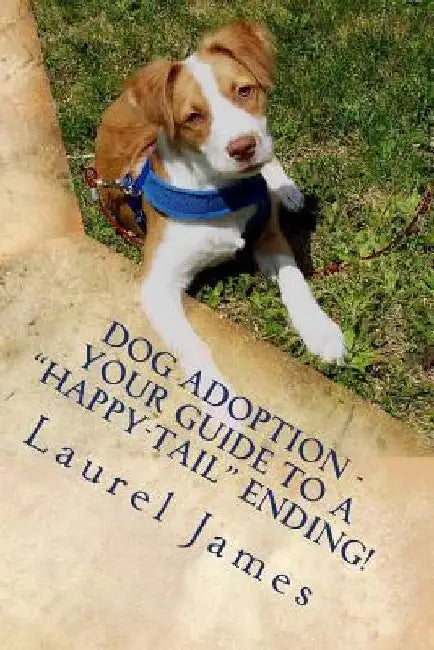 Dog Adoption - Your Guide to a "Tail-Wagging" Happy Ending!: You're a Star for Saving a Precious Canine! by Laurel James