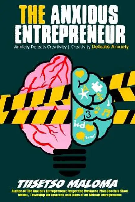 The Anxious Entrepreneur: Anxiety Defeats Creativity. Creativity Defeats Anxiety by Tiisetso Maloma