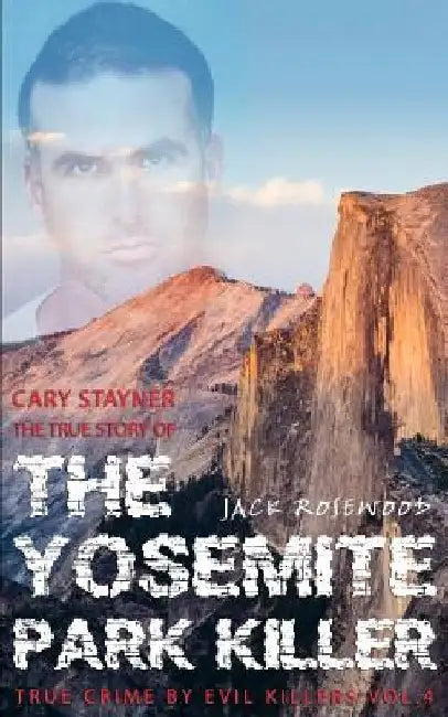 Cary Stayner: The True Story of The Yosemite Park Killer: Historical Serial Killers and Murderers by Jack Rosewood