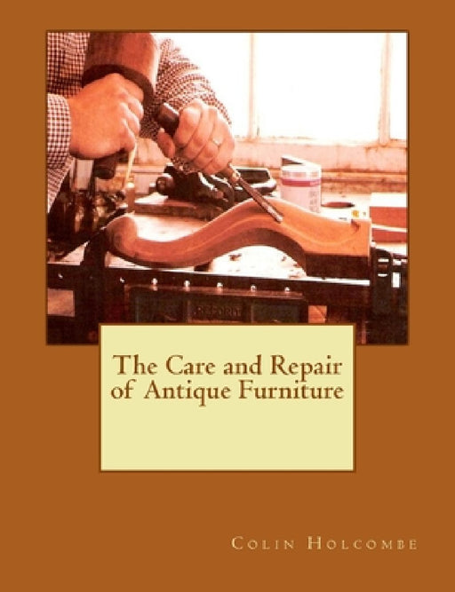 The Care and Repair of Antique Furniture by Colin Holcombe