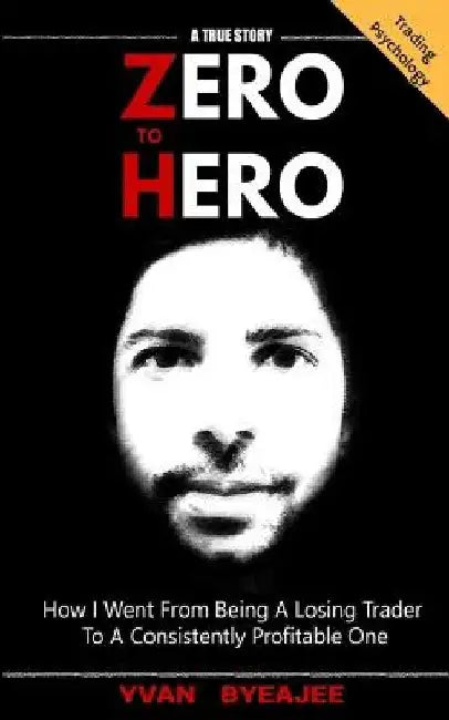 Zero to Hero: How I went from being a losing trader to a consistently profitable one by Yvan Byeajee
