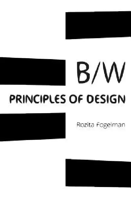 Principles of Black & White Design: Black & White Art & Design by Rozita Fogelman