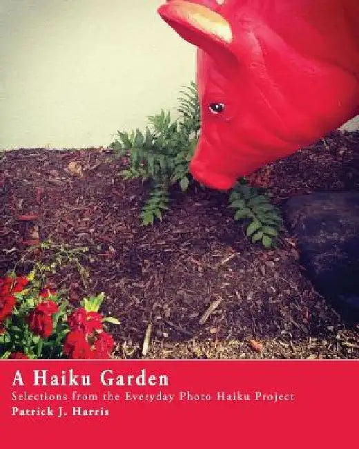A Haiku Garden: Selections from the Everyday Photo Haiku Project by Patrick J. Harris