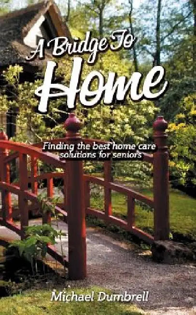 A Bridge to Home: Finding the Best Home Care Solutions for Seniors: Home Health Care in W Florida by Michael Dumbrell
