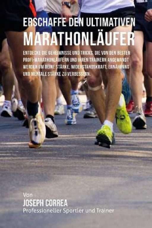 Erschaffe den ultimativen Marathonlaufer: Entdecke die Geheimnisse und Tricks, die von den besten Profi-Marathonlaufern und ihren Trainern angewandt w by Jos Correa (Profi-Sportler Und Trainer)