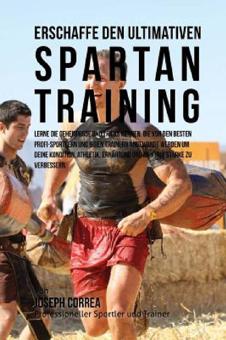 Erschaffe das ultimative Spartan-Training: Lerne die Geheimnisse und Tricks kennen, die von den besten Profi-Sportlern und ihren Trainern angewandt we by Jos Correa (Profi-Sportler Und Trainer)
