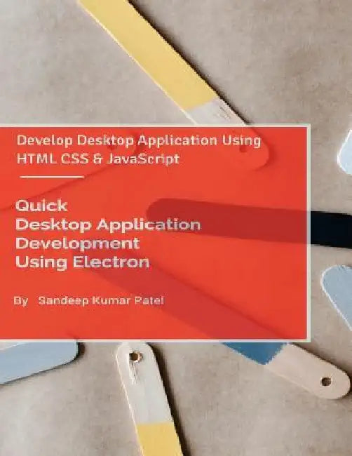 Quick Desktop Application Development Using Electron: Develop Desktop Application Using HTML CSS and JavaScript by Sandeep Kumar Patel